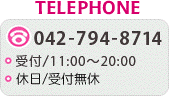 TELEPHONE／042-794-8714　受付／AM11:00〜PM20:00　定休日／日曜・祝日